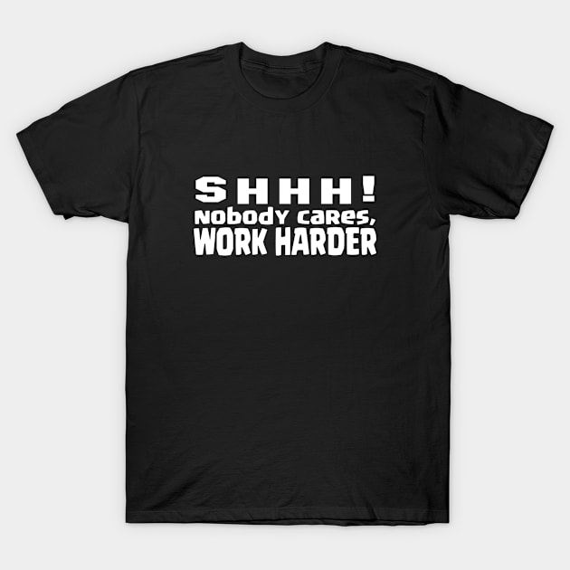 SHHH, nobody cares, work harder T-Shirt by Jambo Designs